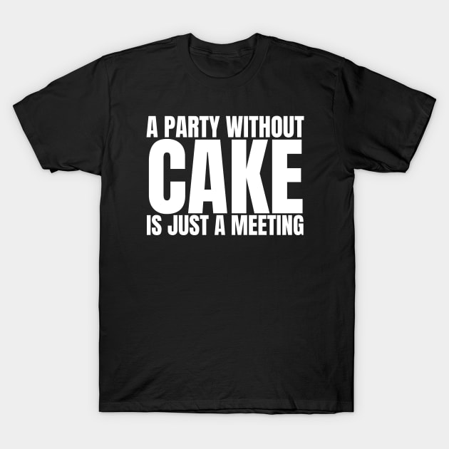 A Party Without Cake Is Just A Meeting T-Shirt by HobbyAndArt
